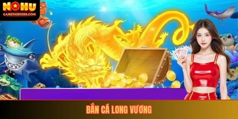 Bắn Cá Long Vương