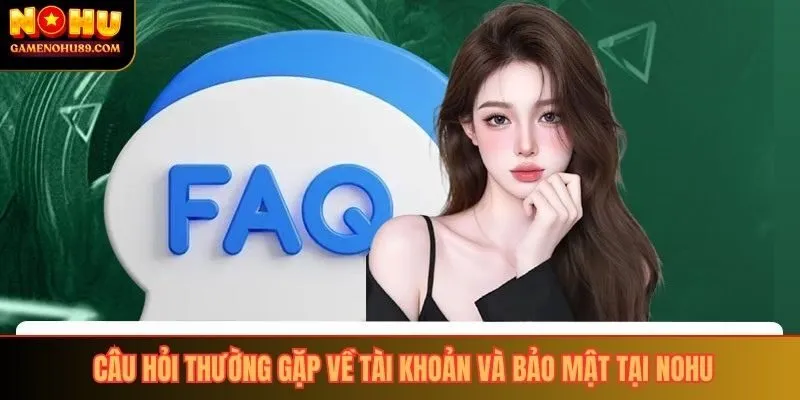 Câu hỏi thường gặp về tài khoản và bảo mật tại nohu