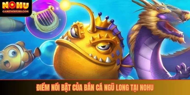 Điểm nổi bật của bắn cá ngũ long tại nohu