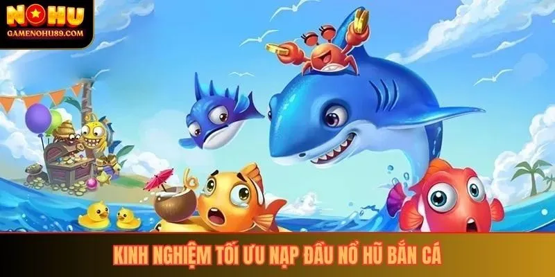 Kinh nghiệm tối ưu nạp đầu nổ hũ bắn cá
