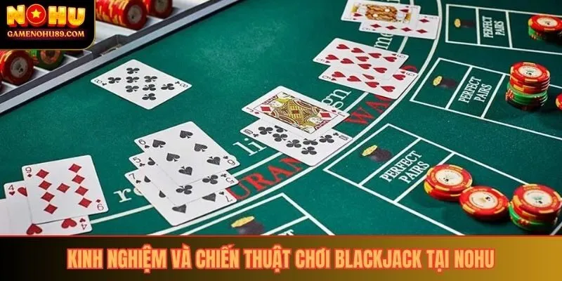 Kinh nghiệm và chiến thuật chơi blackjack tại Nohu