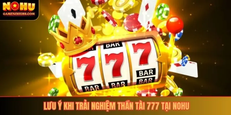 Lưu ý khi trải nghiệm thần tài 777 tại nohu