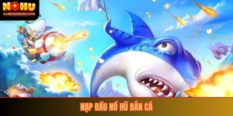 Nạp Đầu Nổ Hũ Bắn Cá