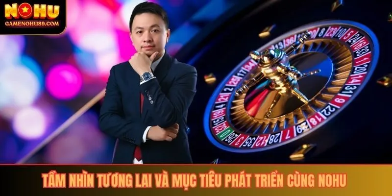 Tầm nhìn tương lai và mục tiêu phát triển cùng Nohu 